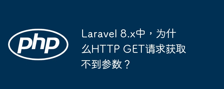 Laravel 8.x中，为什么HTTP GET请求获取不到参数？