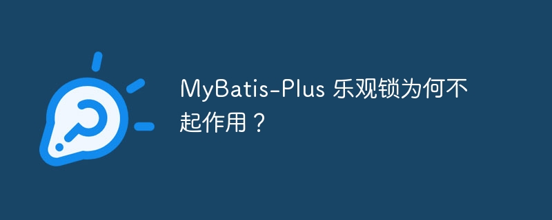 MyBatis-Plus 乐观锁为何不起作用？