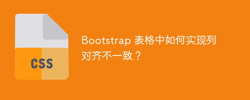 Bootstrap 表格中如何实现列对齐不一致？