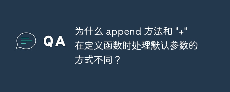 为什么 append 方法和 \&quot;+\&quot; 在定义函数时处理默认参数的方式不同？