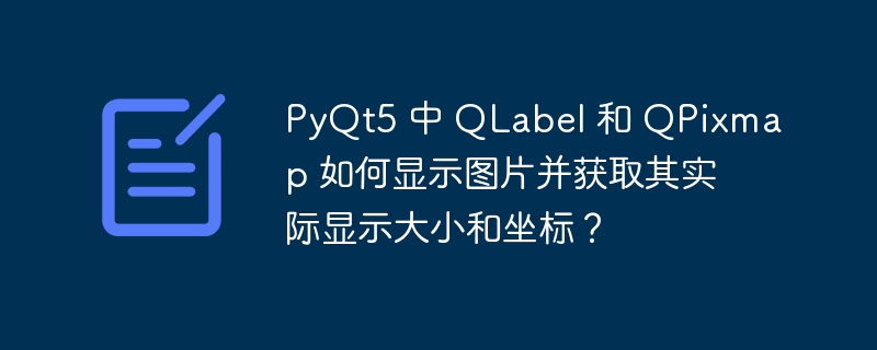 PyQt5 中 QLabel 和 QPixmap 如何显示图片并获取其实际显示大小和坐标？