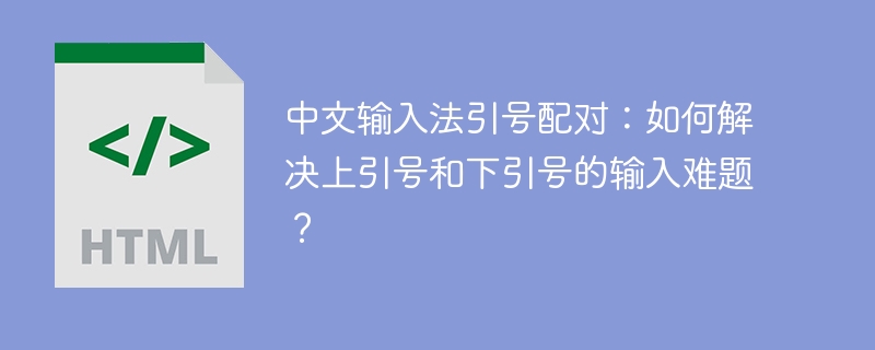 中文输入法引号配对：如何解决上引号和下引号的输入难题？