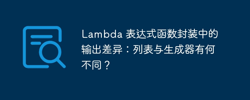 Lambda 表达式函数封装中的输出差异：列表与生成器有何不同？