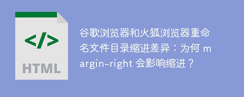 谷歌浏览器和火狐浏览器重命名文件目录缩进差异：为何 margin-right 会影响缩进？