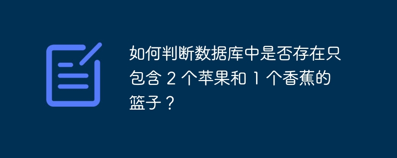 如何判断数据库中是否存在只包含 2 个苹果和 1 个香蕉的篮子？