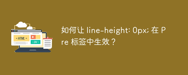 如何让 line-height: 0px; 在 Pre 标签中生效？