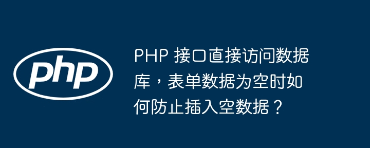 PHP 接口直接访问数据库，表单数据为空时如何防止插入空数据？