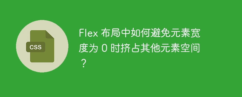 Flex 布局中如何避免元素宽度为 0 时挤占其他元素空间？