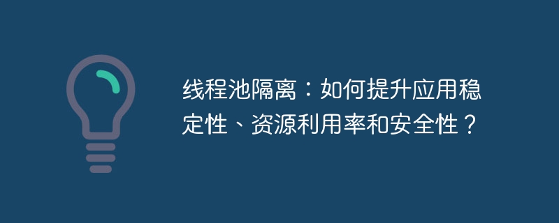 线程池隔离：如何提升应用稳定性、资源利用率和安全性？