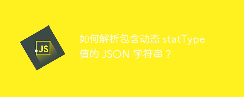 如何解析包含动态 statType 值的 JSON 字符串？