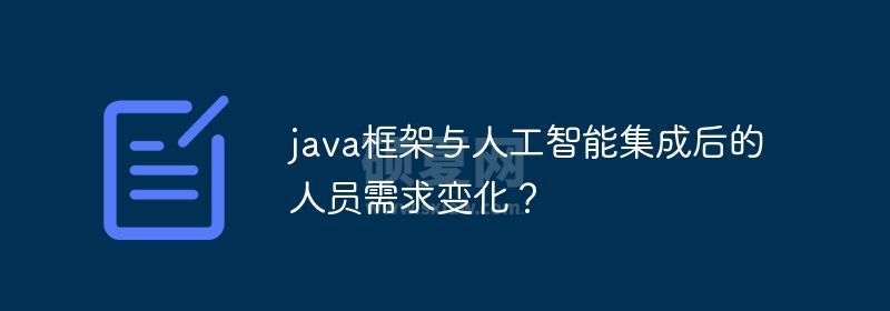 java框架与人工智能集成后的人员需求变化？