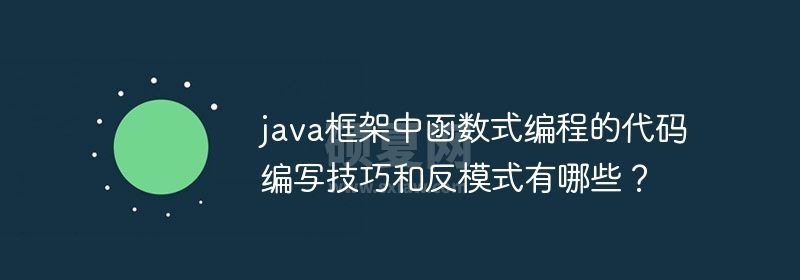 java框架中函数式编程的代码编写技巧和反模式有哪些？