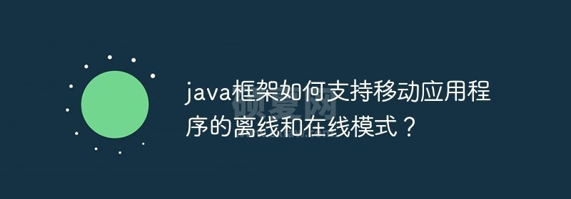 java框架如何支持移动应用程序的离线和在线模式？