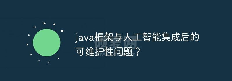 java框架与人工智能集成后的可维护性问题？