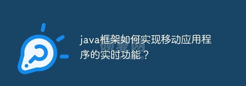 java框架如何实现移动应用程序的实时功能？