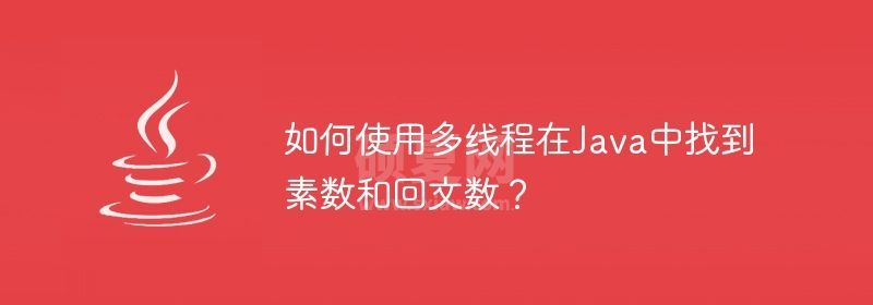 如何使用多线程在Java中找到素数和回文数？