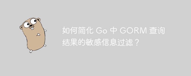 如何简化 Go 中 GORM 查询结果的敏感信息过滤？