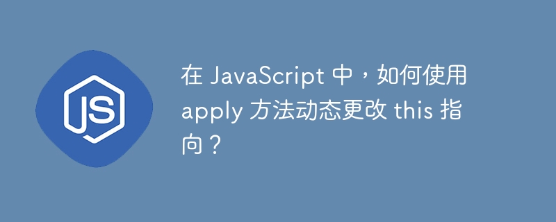 在 JavaScript 中，如何使用 apply 方法动态更改 this 指向？