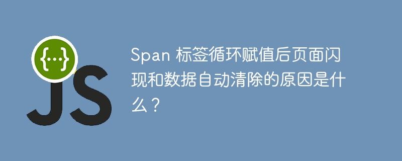 Span 标签循环赋值后页面闪现和数据自动清除的原因是什么？