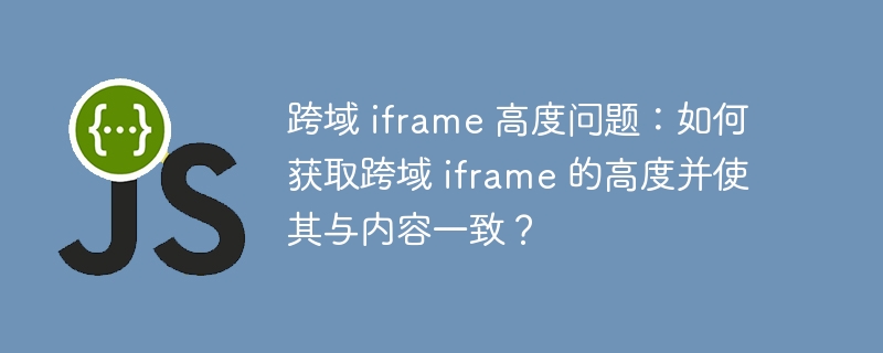 跨域 iframe 高度问题：如何获取跨域 iframe 的高度并使其与内容一致？