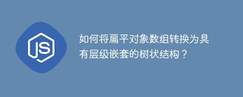 如何将扁平对象数组转换为具有层级嵌套的树状结构？