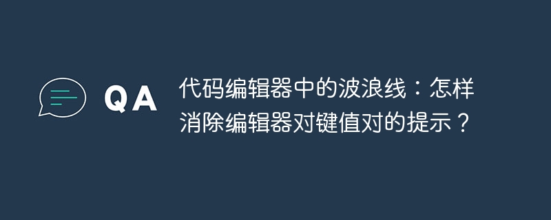 代码编辑器中的波浪线：怎样消除编辑器对键值对的提示？