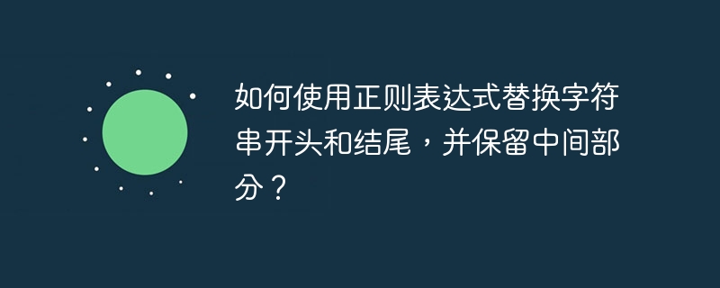 如何使用正则表达式替换字符串开头和结尾，并保留中间部分？