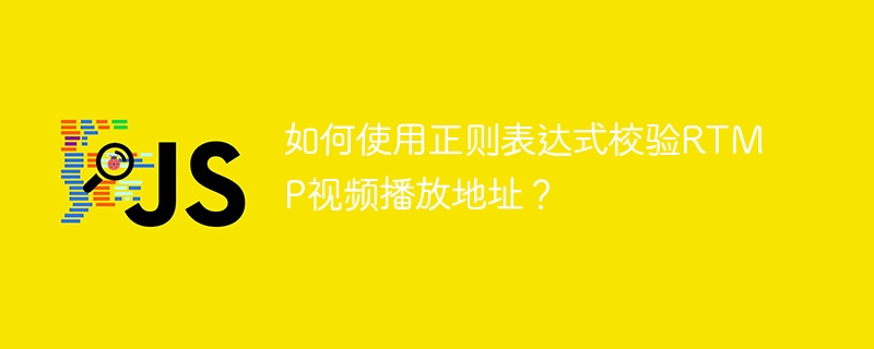 如何使用正则表达式校验RTMP视频播放地址？