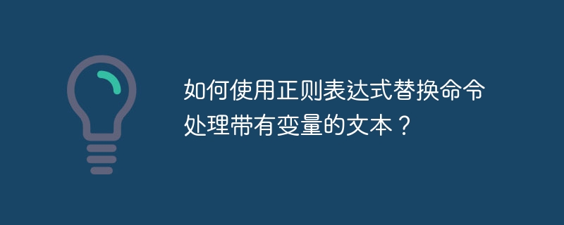 如何使用正则表达式替换命令处理带有变量的文本？