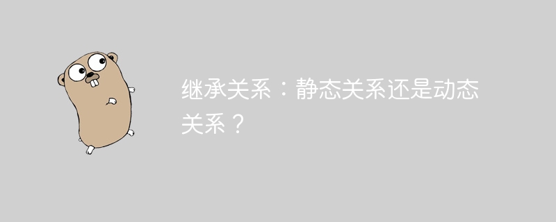 继承关系：静态关系还是动态关系？