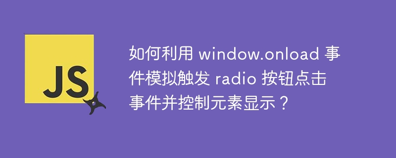 如何利用 window.onload 事件模拟触发 radio 按钮点击事件并控制元素显示？