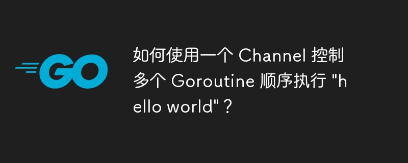 如何使用一个 Channel 控制多个 Goroutine 顺序执行 \&quot;hello world\&quot;？