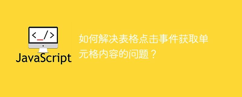 如何解决表格点击事件获取单元格内容的问题？