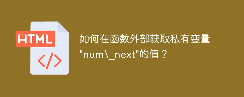 如何在函数外部获取私有变量\&quot;num\\_next\&quot;的值？