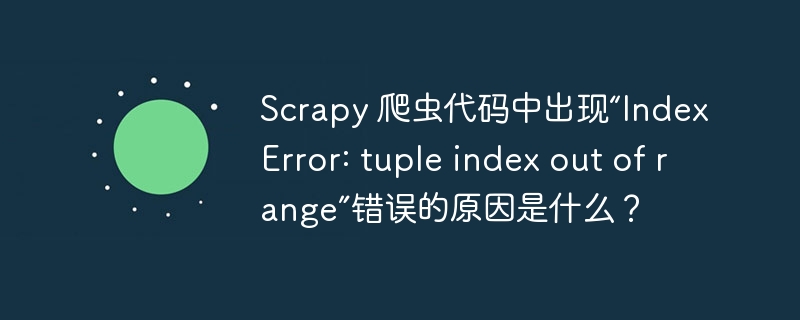 Scrapy 爬虫代码中出现“IndexError: tuple index out of range”错误的原因是什么？