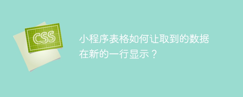 小程序表格如何让取到的数据在新的一行显示？