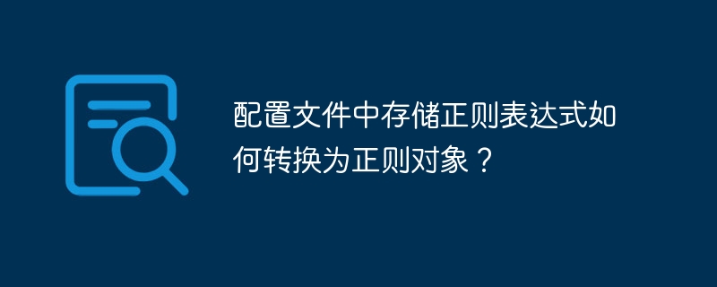 配置文件中存储正则表达式如何转换为正则对象？