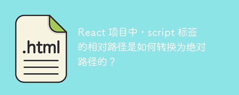 React 项目中，script 标签的相对路径是如何转换为绝对路径的？