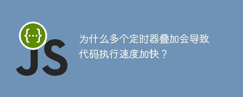 为什么多个定时器叠加会导致代码执行速度加快？