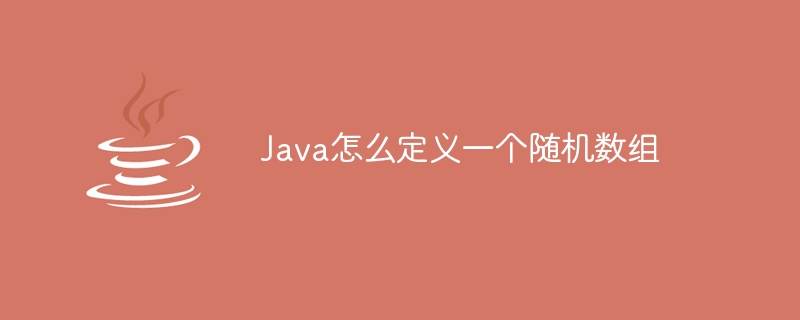 Java怎么定义一个随机数组