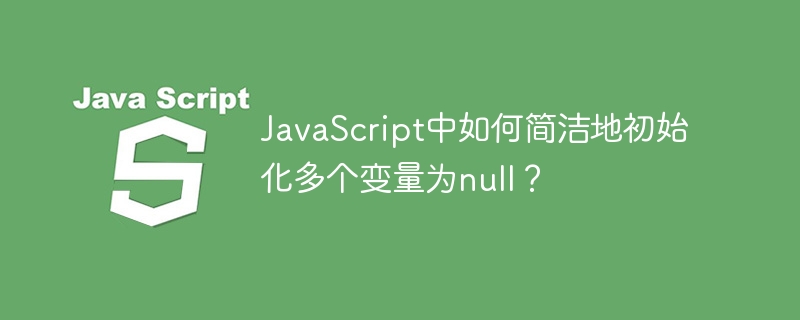 JavaScript中如何简洁地初始化多个变量为null？