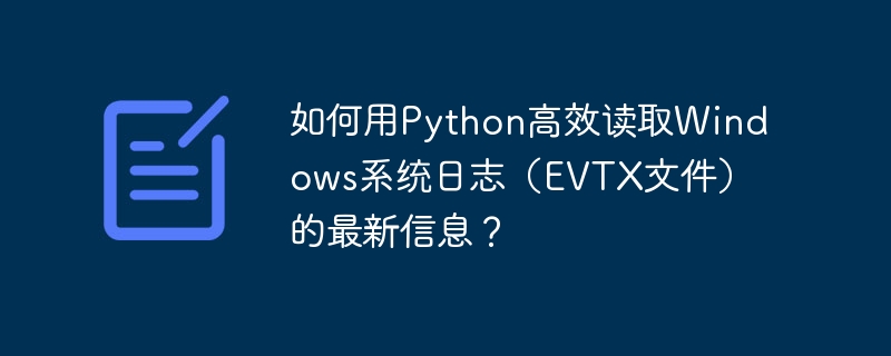 如何用Python高效读取Windows系统日志（EVTX文件）的最新信息？