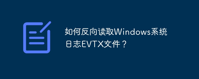 如何反向读取Windows系统日志EVTX文件？