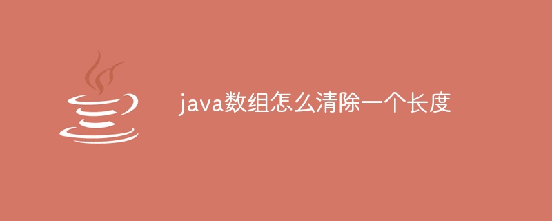 java数组怎么清除一个长度