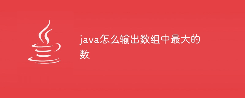 java怎么输出数组中最大的数