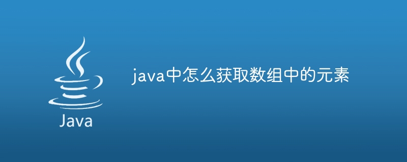 java中怎么获取数组中的元素