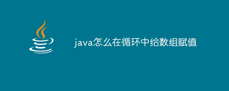 java怎么在循环中给数组赋值