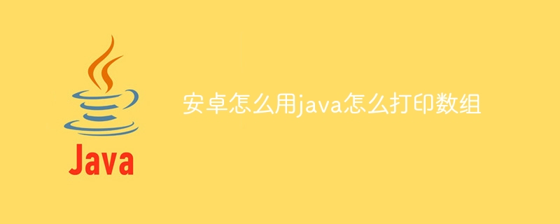 安卓怎么用java怎么打印数组