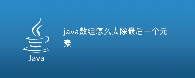 java数组怎么去除最后一个元素