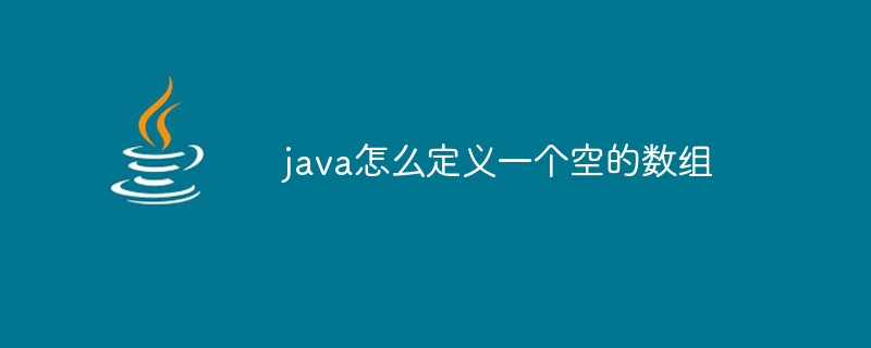 java怎么定义一个空的数组